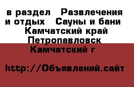  в раздел : Развлечения и отдых » Сауны и бани . Камчатский край,Петропавловск-Камчатский г.